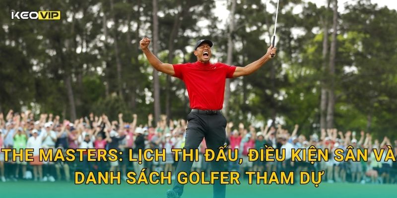 The Masters: Lịch thi đấu, điều kiện sân và danh sách golfer tham dự