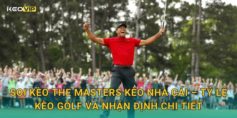 Soi kèo The Masters Kèo nhà cái – Tỷ lệ kèo golf và nhận định chi tiết