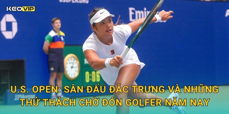 U.S. Open: Sân đấu đặc trưng và những thử thách chờ đón golfer năm nay