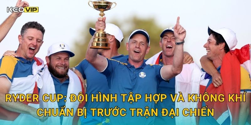 Ryder Cup: Đội hình tập hợp và không khí chuẩn bị trước trận đại chiến