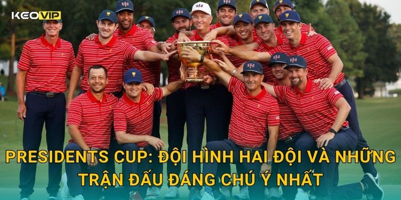 Presidents Cup: Đội hình hai đội và những trận đấu đáng chú ý nhất
