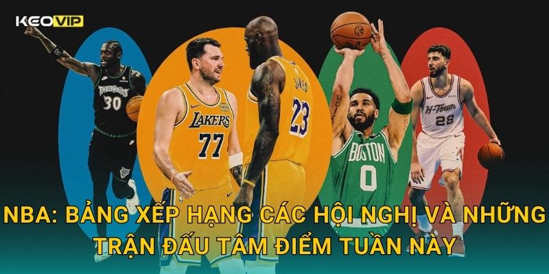 NBA: Bảng xếp hạng các hội nghị và những trận đấu tâm điểm tuần này