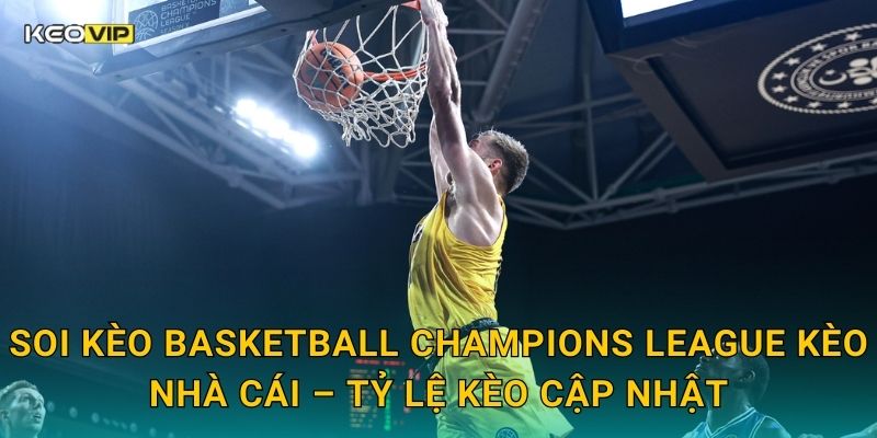 Soi kèo Basketball Champions League Kèo nhà cái – Tỷ lệ kèo cập nhật