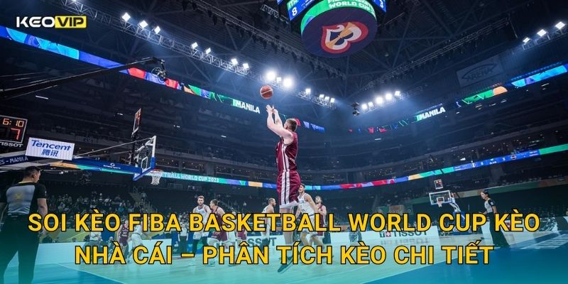 Soi kèo FIBA Basketball World Cup Kèo nhà cái – Phân tích kèo chi tiết