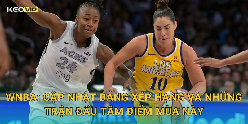 WNBA: Cập nhật bảng xếp hạng và những trận đấu tâm điểm mùa này