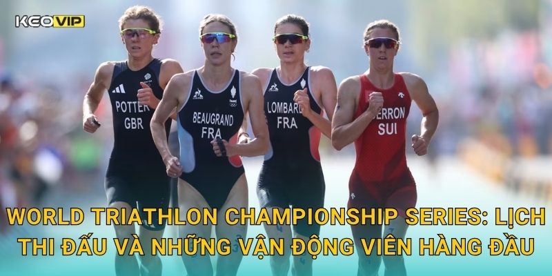 World Triathlon Championship Series: Lịch thi đấu và những vận động viên hàng đầu