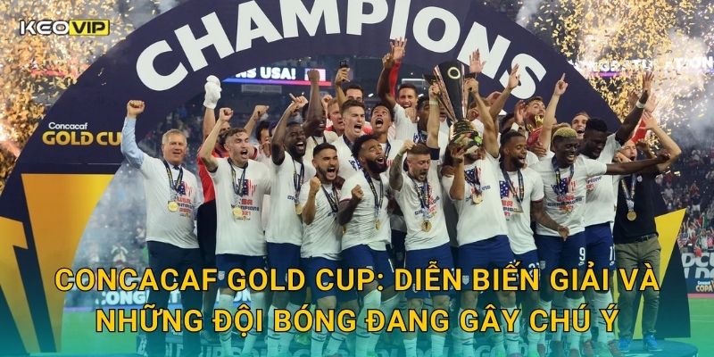 CONCACAF Gold Cup: Diễn biến giải và những đội bóng đang gây chú ý