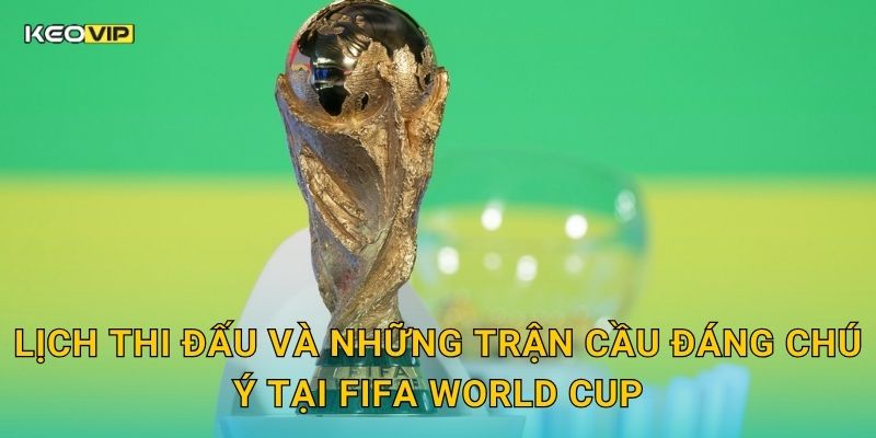 Lịch thi đấu và những trận cầu đáng chú ý tại FIFA World Cup