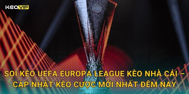 Soi kèo UEFA Europa League Kèo nhà cái – Cập nhật kèo cược mới nhất đêm nay