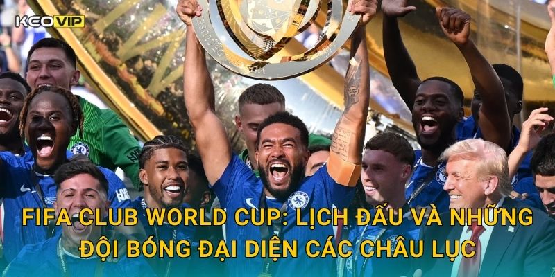 FIFA Club World Cup: Lịch đấu và những đội bóng đại diện các châu lục