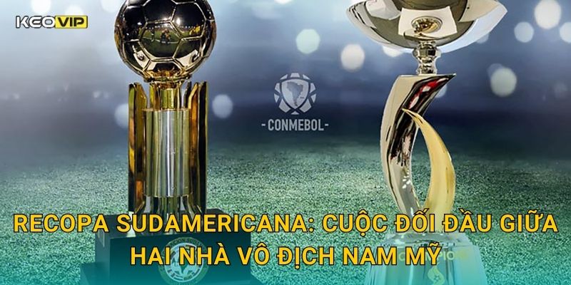 Recopa Sudamericana: Cuộc đối đầu giữa hai nhà vô địch Nam Mỹ
