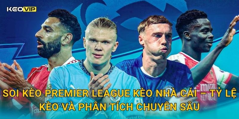 Soi kèo Premier League Kèo nhà cái – Tỷ lệ kèo và phân tích chuyên sâu