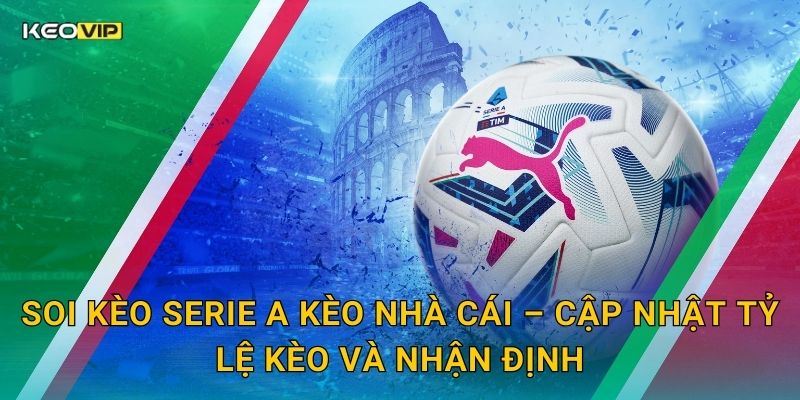 Soi kèo Serie A Kèo nhà cái – Cập nhật tỷ lệ kèo và nhận định