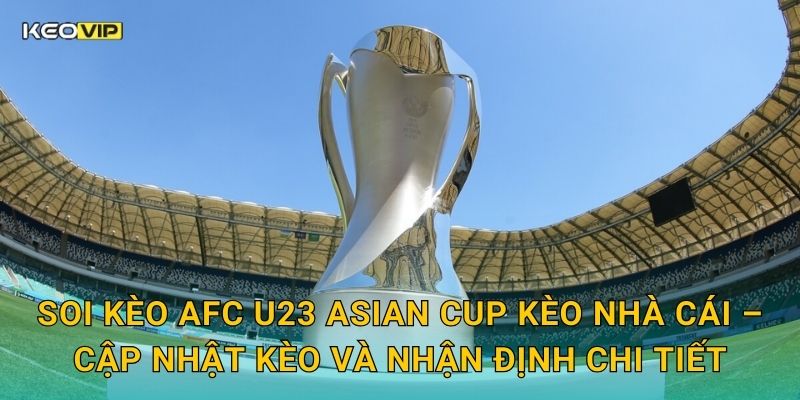 Soi kèo AFC U23 Asian Cup Kèo nhà cái – Cập nhật kèo và nhận định chi tiết