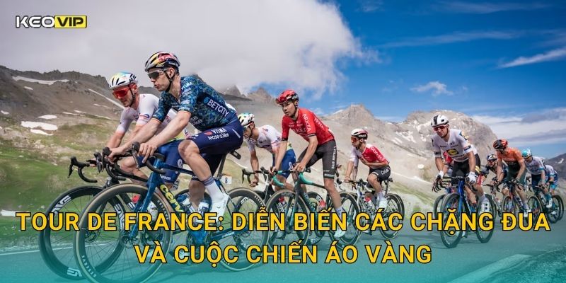 Tour de France: Diễn biến các chặng đua và cuộc chiến áo vàng