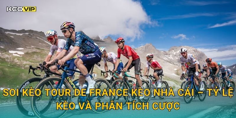 Soi kèo Tour de France Kèo nhà cái – Tỷ lệ kèo và phân tích cược
